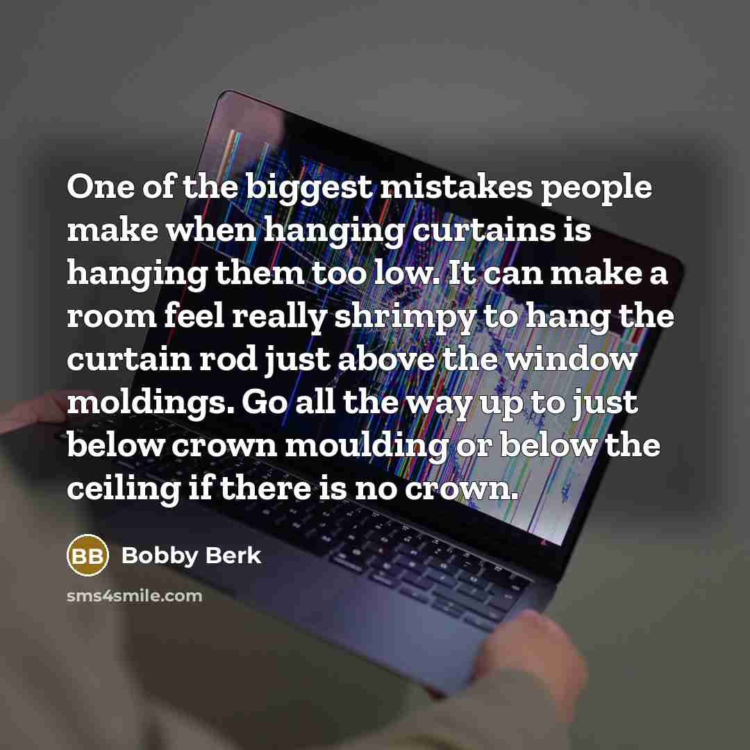 “One of the biggest mistakes people make when hanging curtains is hanging them too low. It can make a room feel really shrimpy to hang the curtain rod just above the window moldings. Go all the way up to just below crown moulding or below the ceiling if there is no crown.” quote by Bobby Berk