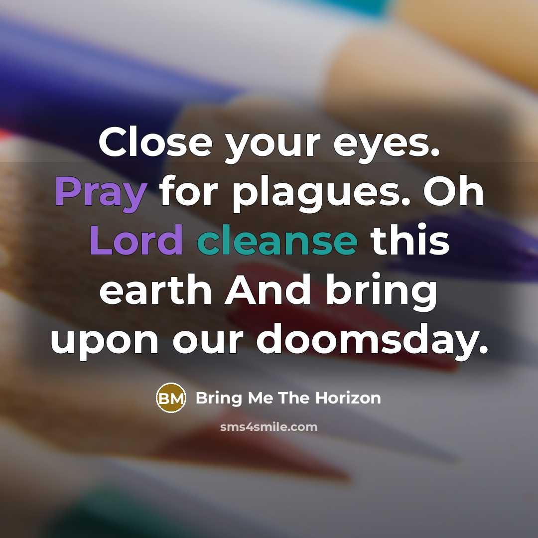 “Close your eyes. Pray for plagues. Oh Lord cleanse this earth And bring upon our doomsday.” quote by Bring Me The Horizon