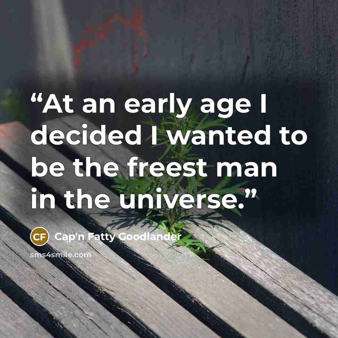 “At an early age I decided I wanted to be the freest man in the universe.” quote by Cap'n Fatty Goodlander