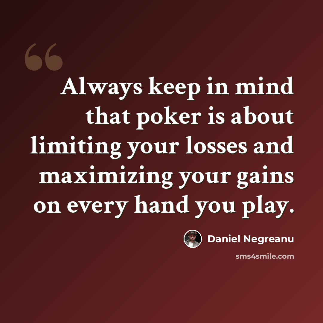 “Always keep in mind that poker is about limiting your losses and maximizing your gains on every hand you play.” quote by Daniel Negreanu