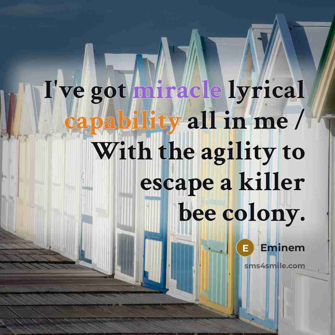 “I've got miracle lyrical capability all in me / With the agility to escape a killer bee colony.” quote by Eminem