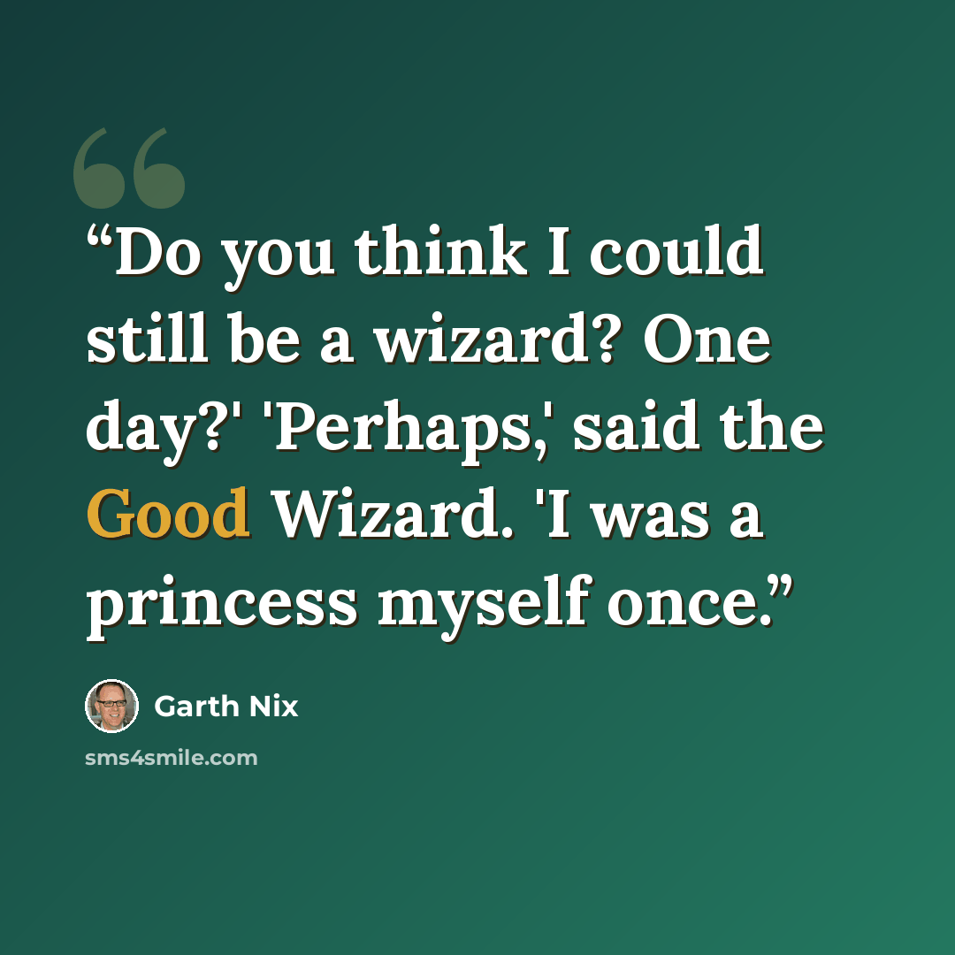 “Do you think I could still be a wizard? One day?' 'Perhaps,' said the Good Wizard. 'I was a princess myself once.” quote by Garth Nix