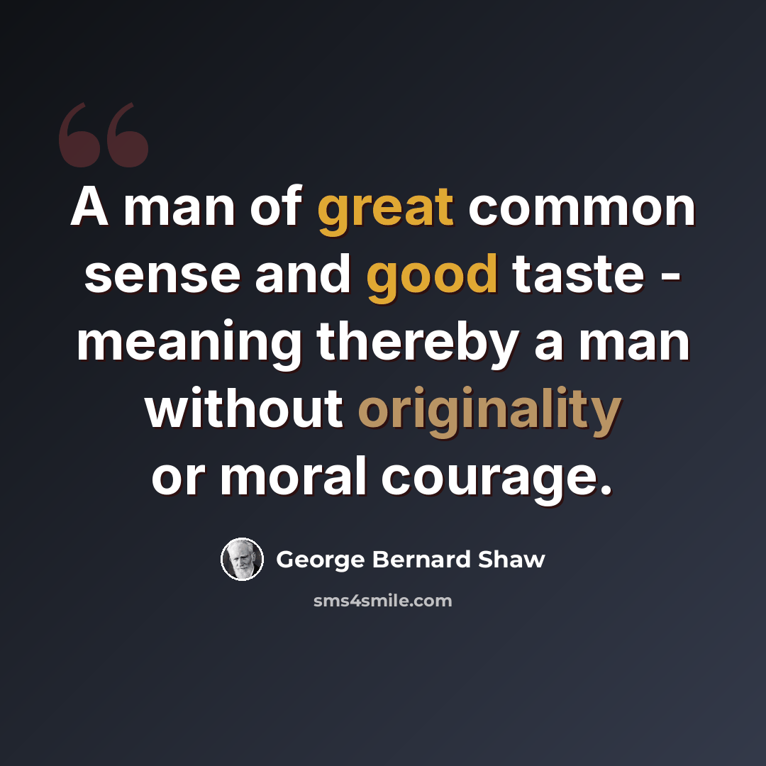 “A man of great common sense and good taste - meaning thereby a man without originality or moral courage.” quote by George Bernard Shaw