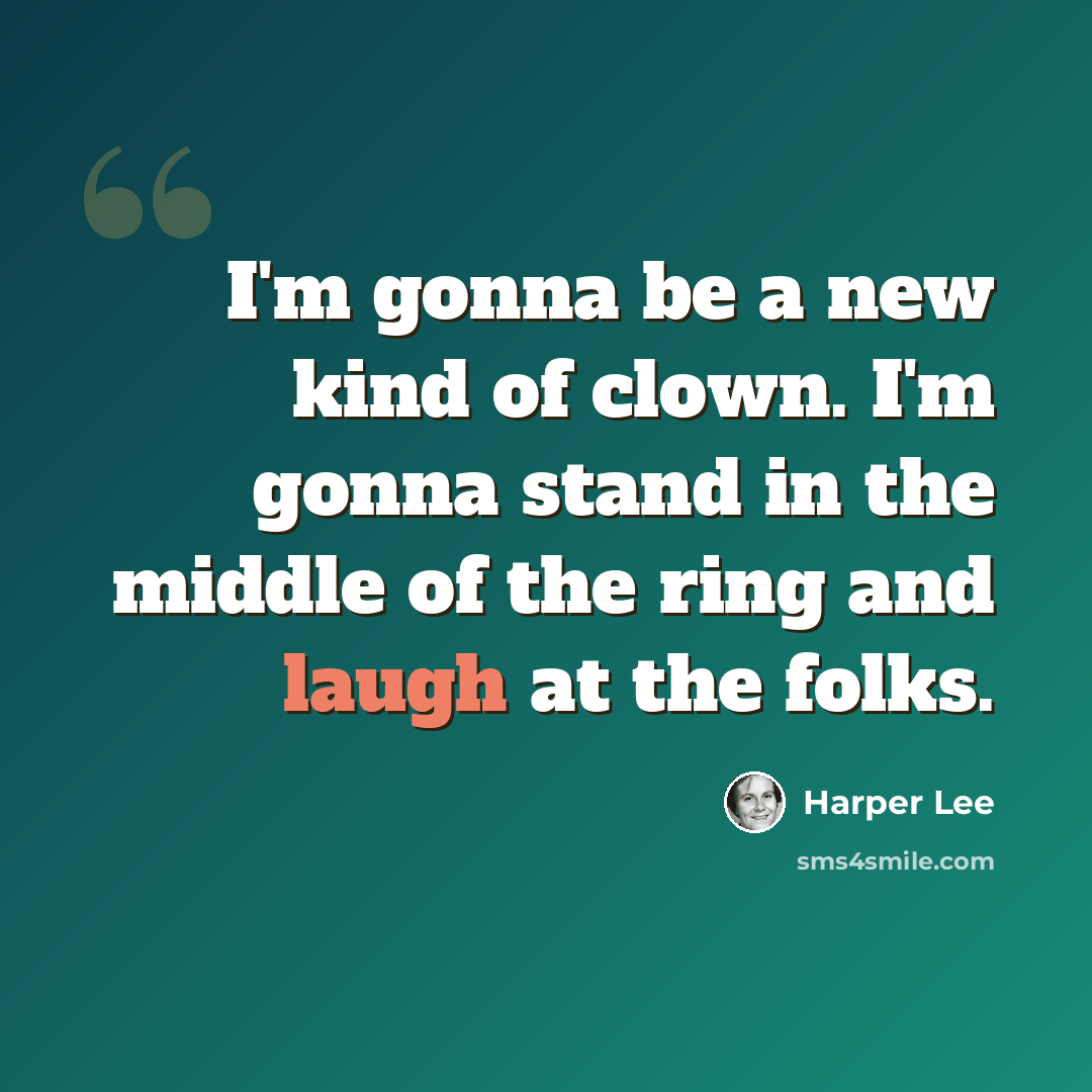 “I'm gonna be a new kind of clown. I'm gonna stand in the middle of the ring and laugh at the folks.” quote by Harper Lee