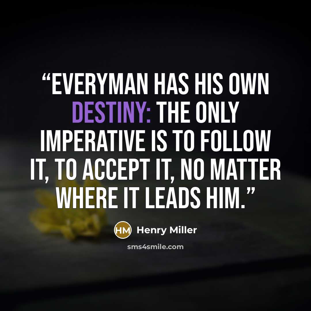 “Everyman has his own destiny: The only imperative is to follow it, to accept it, no matter where it leads him.” quote by Henry Miller