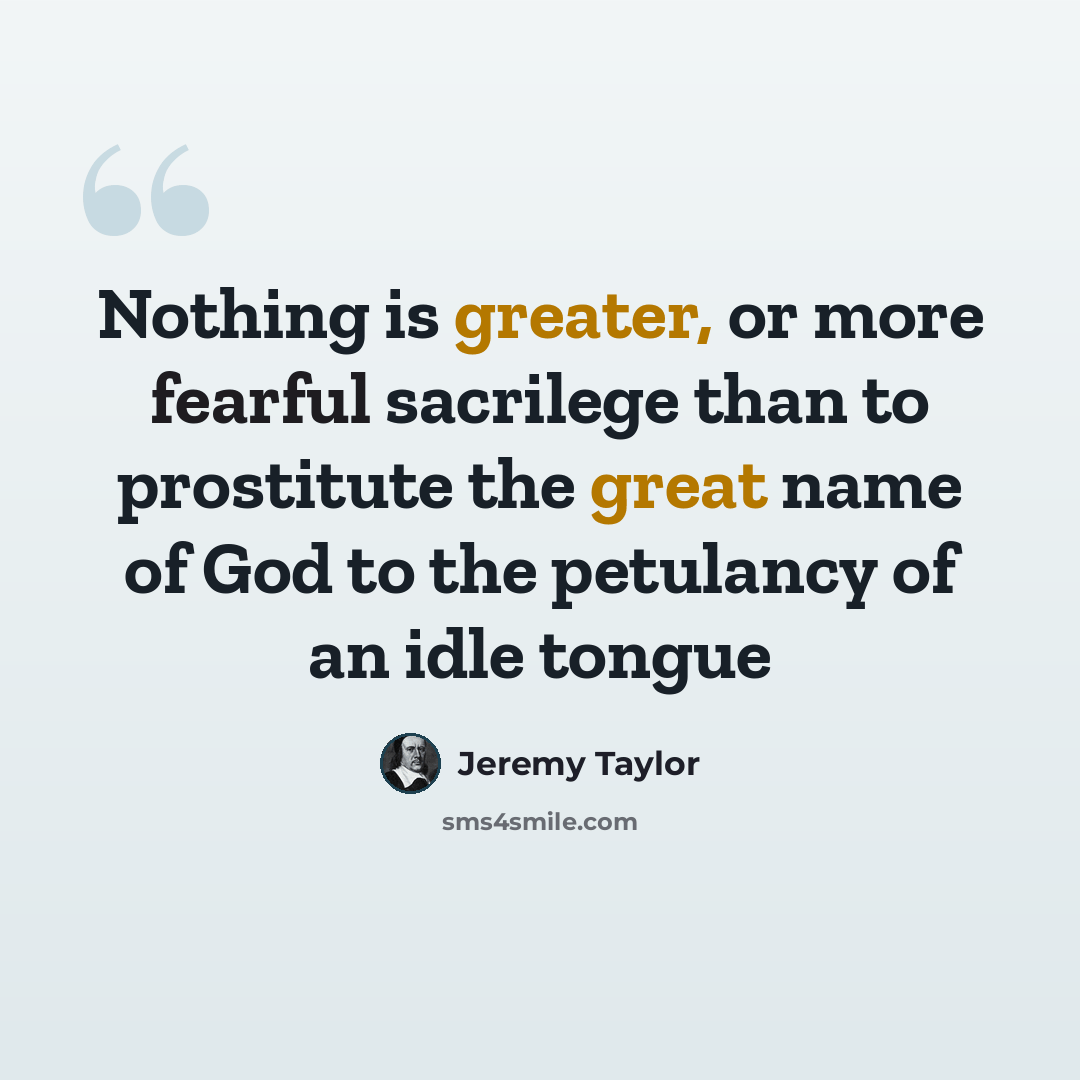 “Nothing is greater, or more fearful sacrilege than to prostitute the great name of God to the petulancy of an idle tongue” quote by Jeremy Taylor