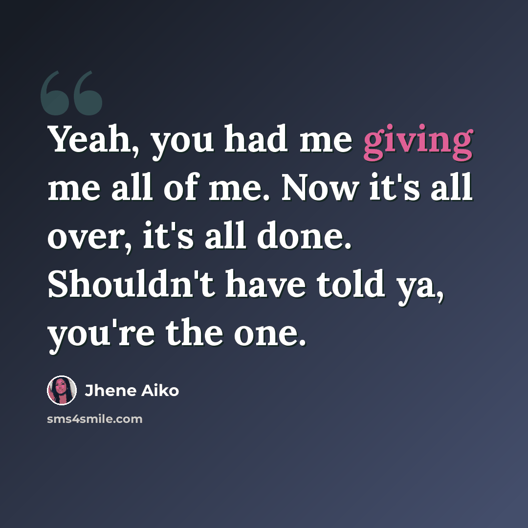 “Yeah, you had me giving me all of me. Now it's all over, it's all done. Shouldn't have told ya, you're the one.” quote by Jhene Aiko