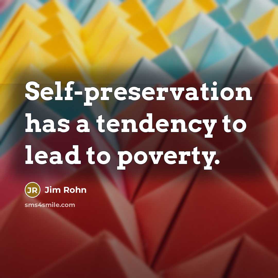 “Self-preservation has a tendency to lead to poverty.” quote by Jim Rohn