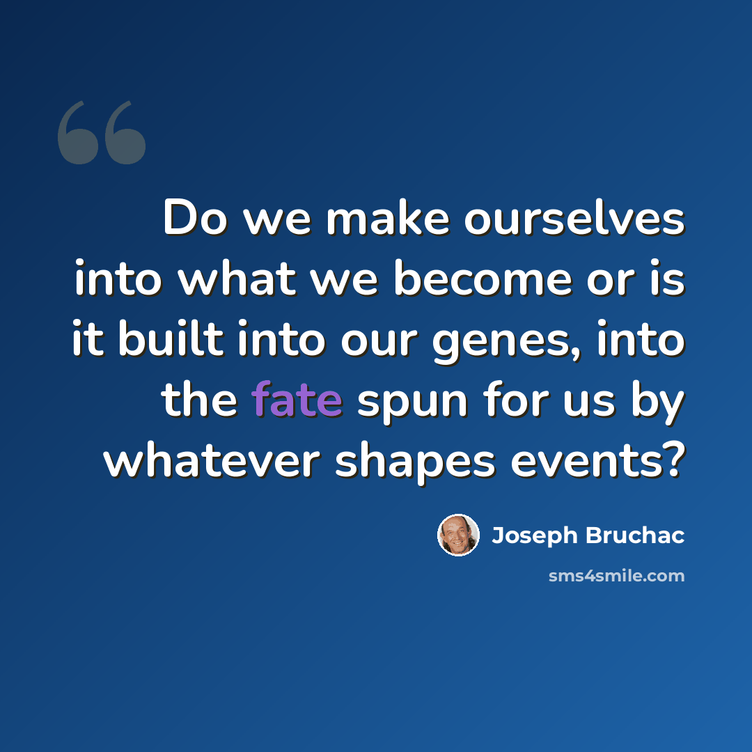 “Do we make ourselves into what we become or is it built into our genes, into the fate spun for us by whatever shapes events?” quote by Joseph Bruchac
