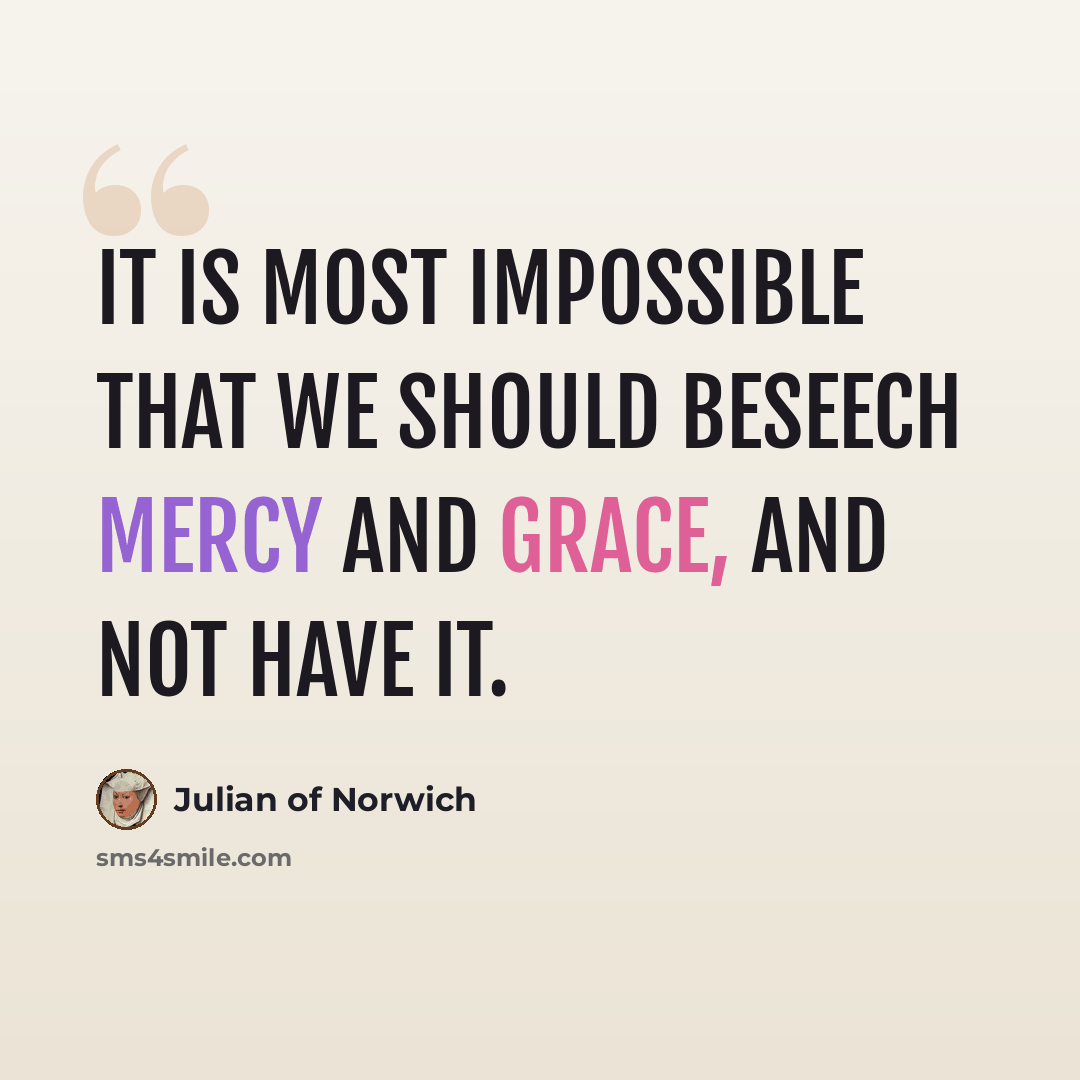 “It is most impossible that we should beseech mercy and grace, and not have it.” quote by Julian of Norwich