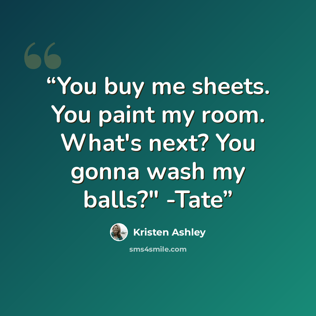 “You buy me sheets. You paint my room. What's next? You gonna wash my balls?" -Tate” quote by Kristen Ashley