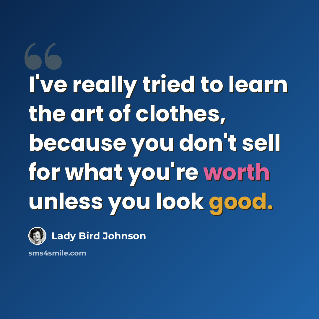 “I've really tried to learn the art of clothes, because you don't sell for what you're worth unless you look good.” quote by Lady Bird Johnson