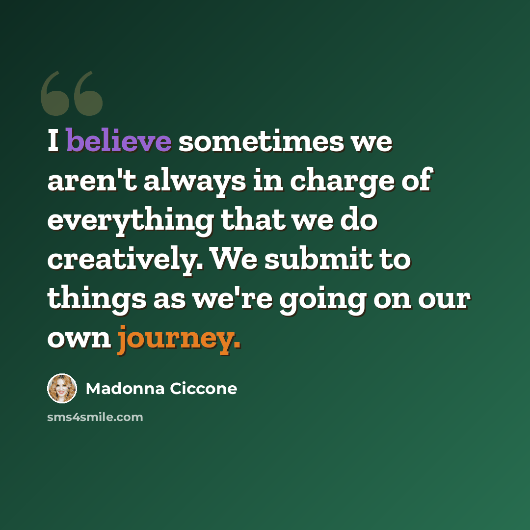 “I believe sometimes we aren't always in charge of everything that we do creatively. We submit to things as we're going on our own journey.” quote by Madonna Ciccone