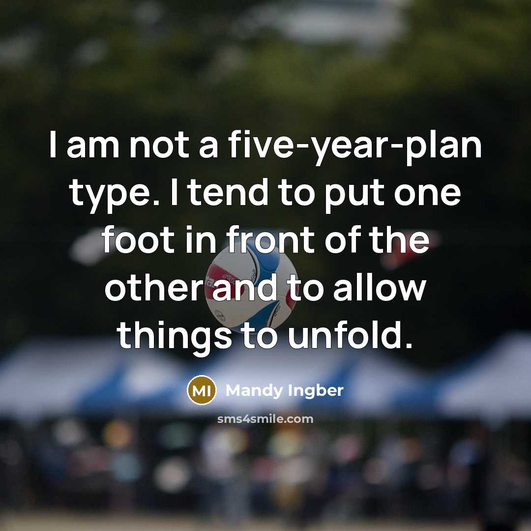 “I am not a five-year-plan type. I tend to put one foot in front of the other and to allow things to unfold.” quote by Mandy Ingber