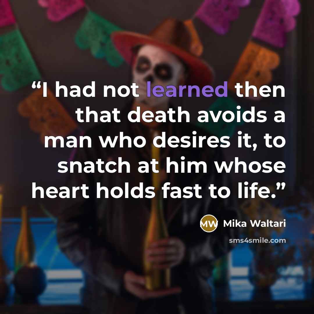 “I had not learned then that death avoids a man who desires it, to snatch at him whose heart holds fast to life.” quote by Mika Waltari