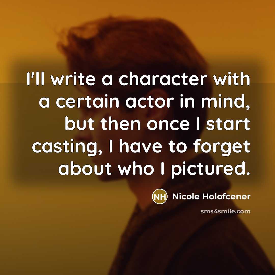“I'll write a character with a certain actor in mind, but then once I start casting, I have to forget about who I pictured.” quote by Nicole Holofcener