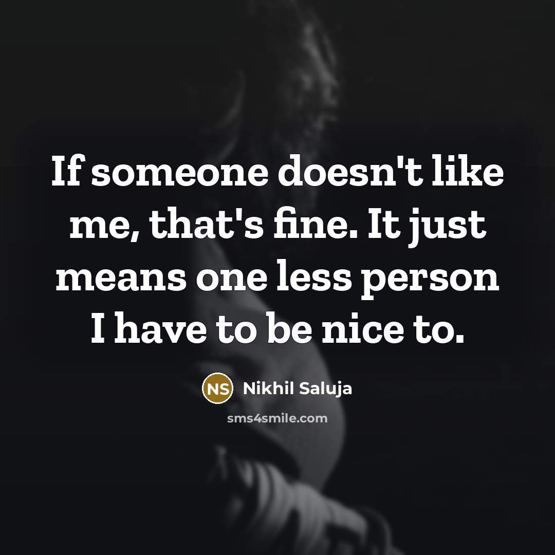 “If someone doesn't like me, that's fine. It just means one less person I have to be nice to.” quote by Nikhil Saluja