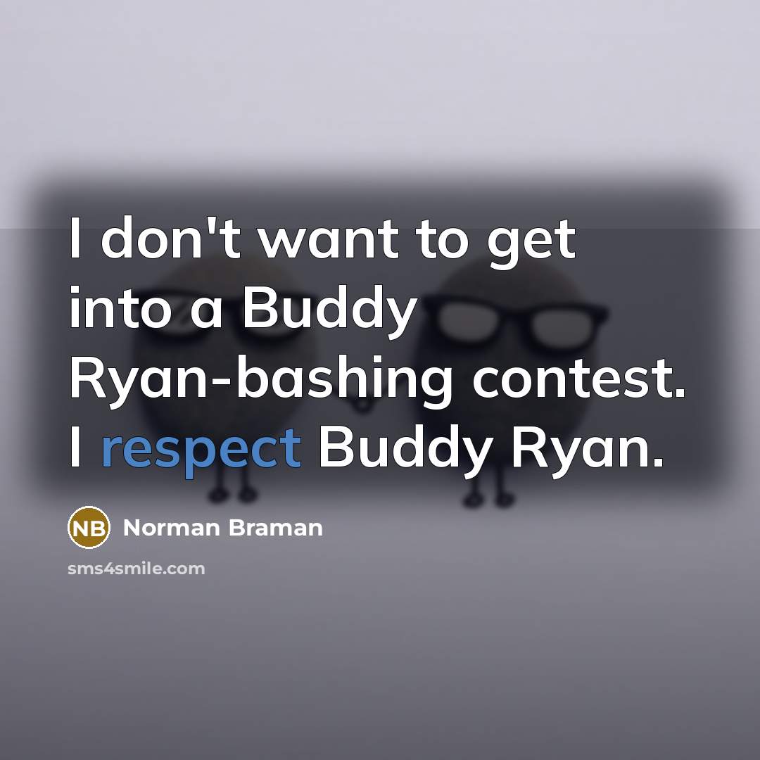 “I don't want to get into a Buddy Ryan-bashing contest. I respect Buddy Ryan.” quote by Norman Braman