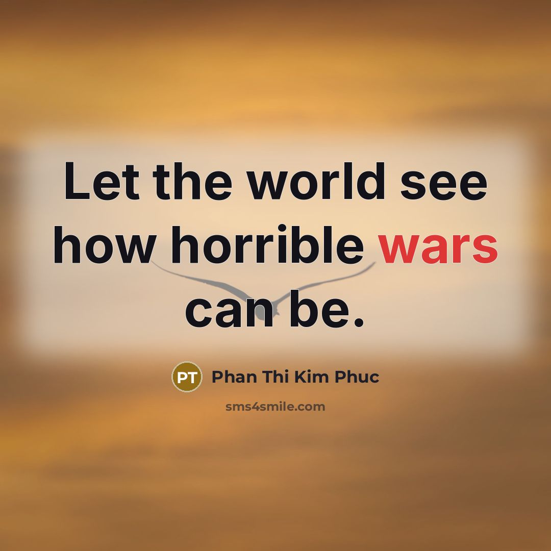 “Let the world see how horrible wars can be.” quote by Phan Thi Kim Phuc