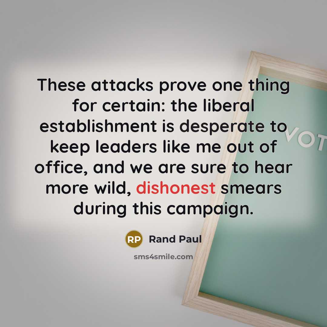 “These attacks prove one thing for certain: the liberal establishment is desperate to keep leaders like me out of office, and we are sure to hear more wild, dishonest smears during this campaign.” quote by Rand Paul