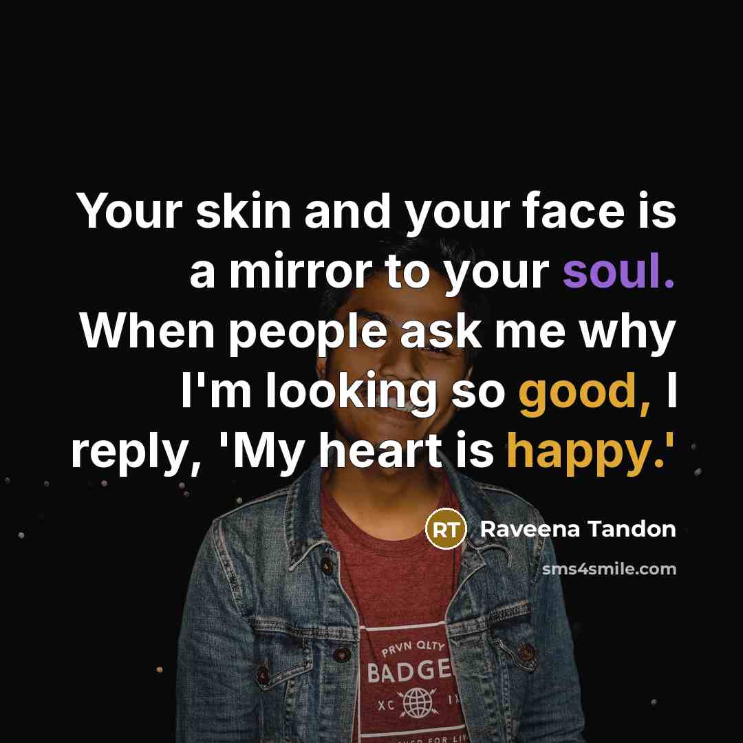 “Your skin and your face is a mirror to your soul. When people ask me why I'm looking so good, I reply, 'My heart is happy.'” quote by Raveena Tandon