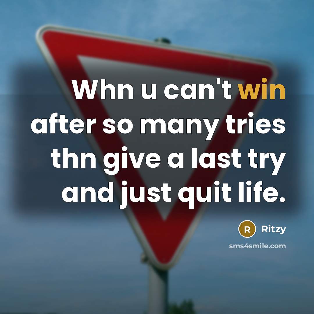 “Whn u can't win after so many tries thn give a last try and just quit life.” quote by Ritzy
