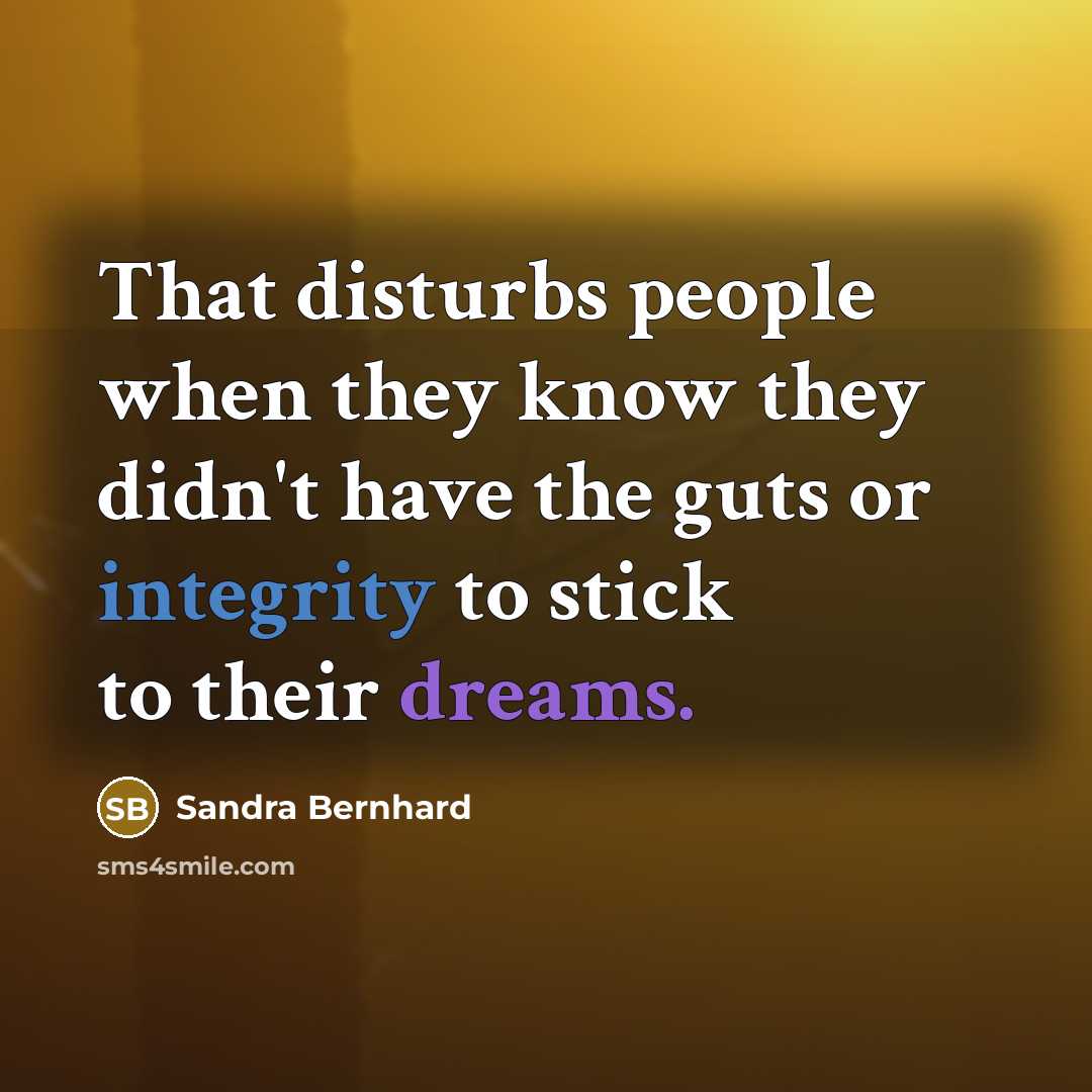 “That disturbs people when they know they didn't have the guts or integrity to stick to their dreams.” quote by Sandra Bernhard