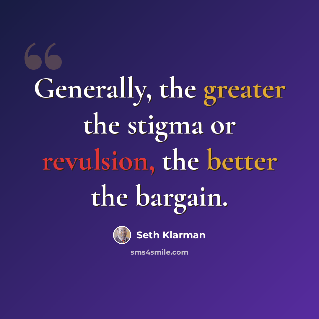 “Generally, the greater the stigma or revulsion, the better the bargain.” quote by Seth Klarman