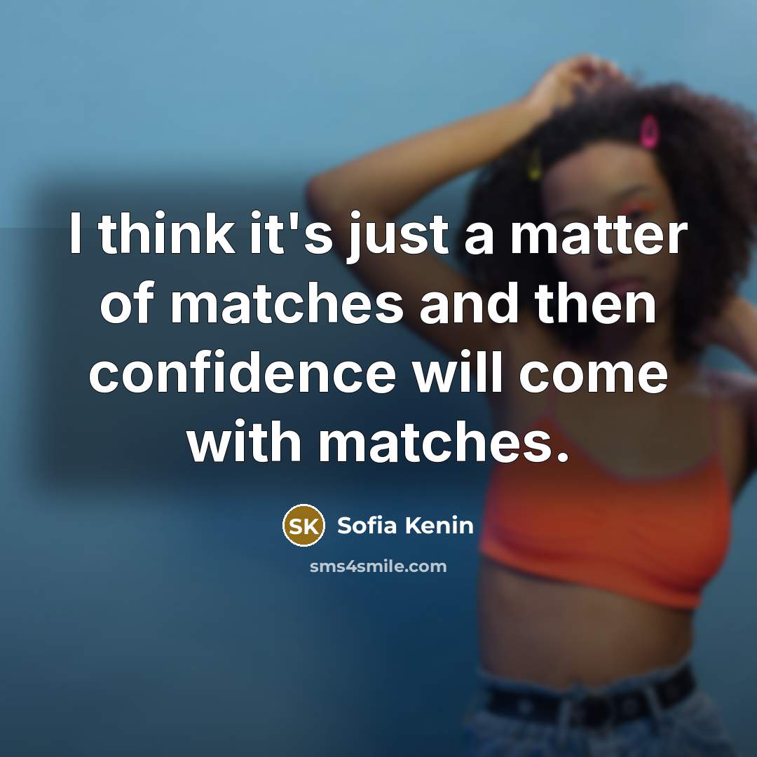 “I think it's just a matter of matches and then confidence will come with matches.” quote by Sofia Kenin