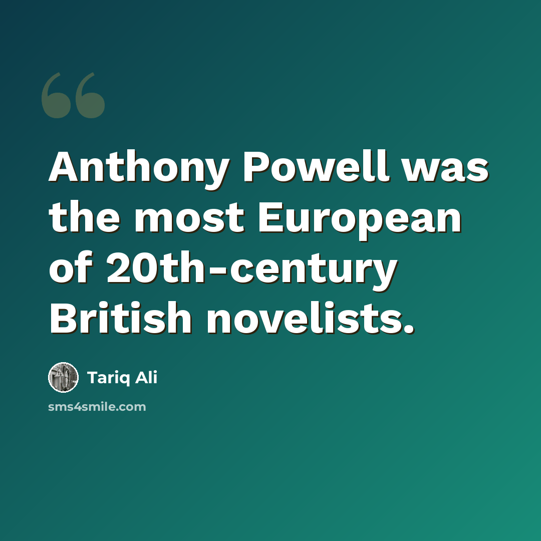 “Anthony Powell was the most European of 20th-century British novelists.” quote by Tariq Ali