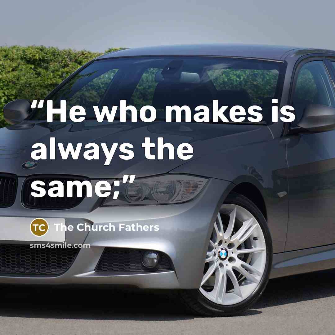 “He who makes is always the same;” quote by The Church Fathers