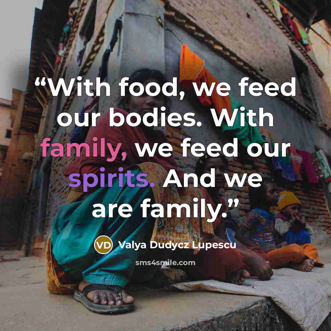 “With food, we feed our bodies. With family, we feed our spirits. And we are family.” quote by Valya Dudycz Lupescu