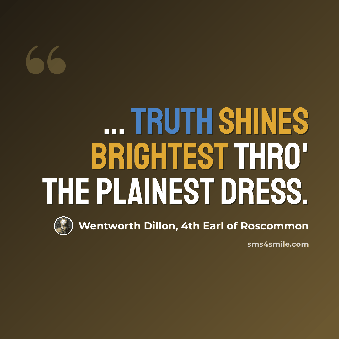 “... truth shines brightest thro' the plainest dress.” quote by Wentworth Dillon, 4th Earl of Roscommon