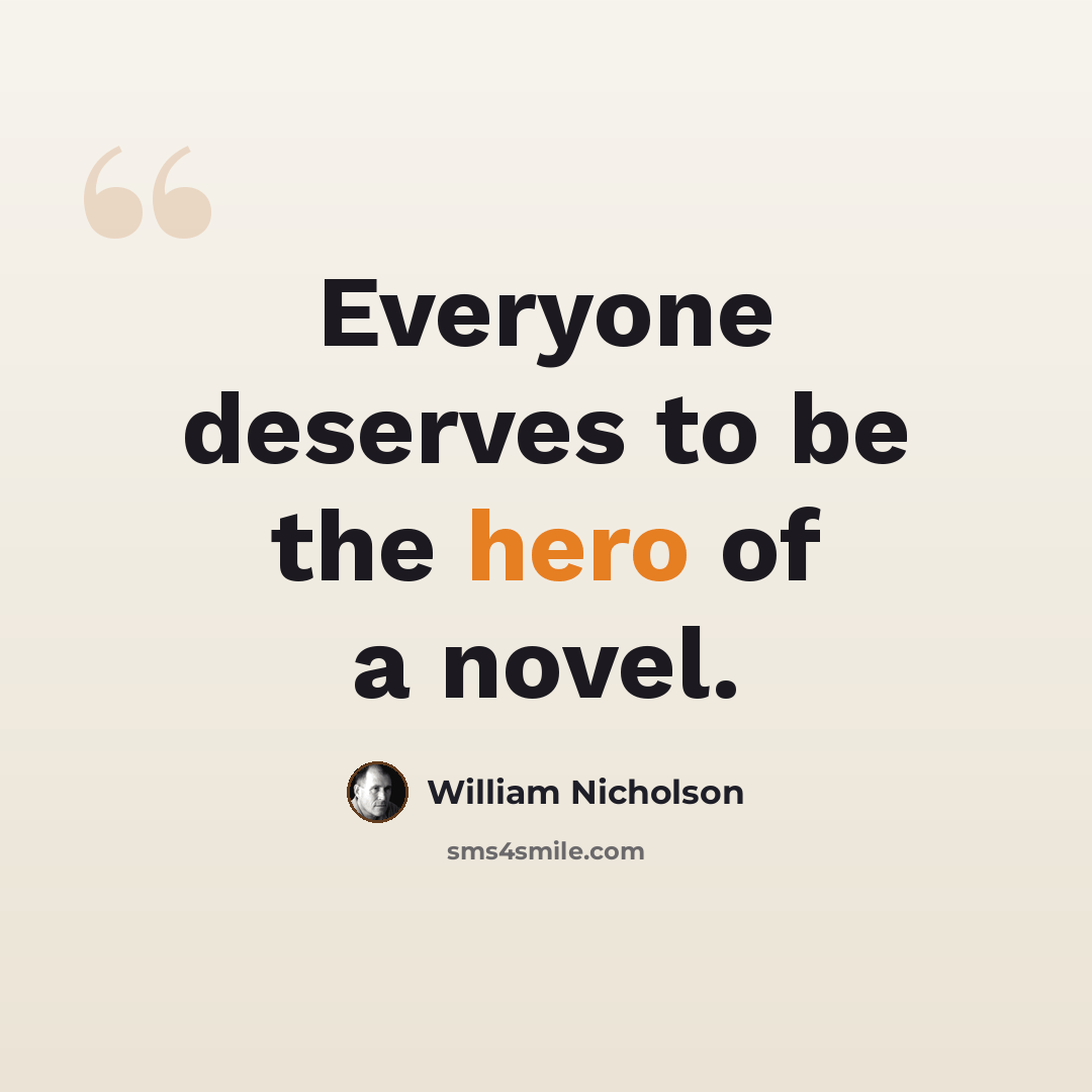 “Everyone deserves to be the hero of a novel.” quote by William Nicholson