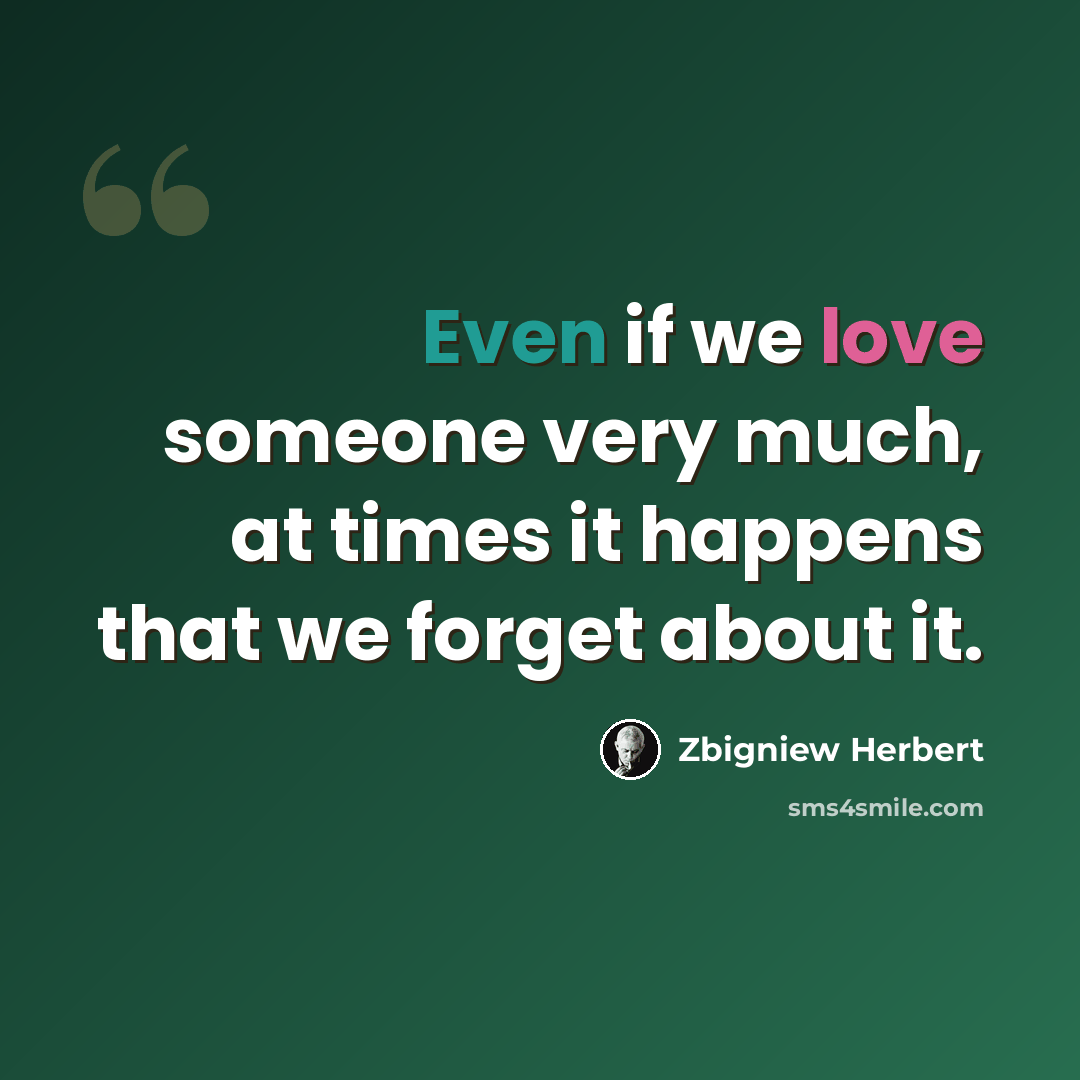 “Even if we love someone very much, at times it happens that we forget about it.” quote by Zbigniew Herbert