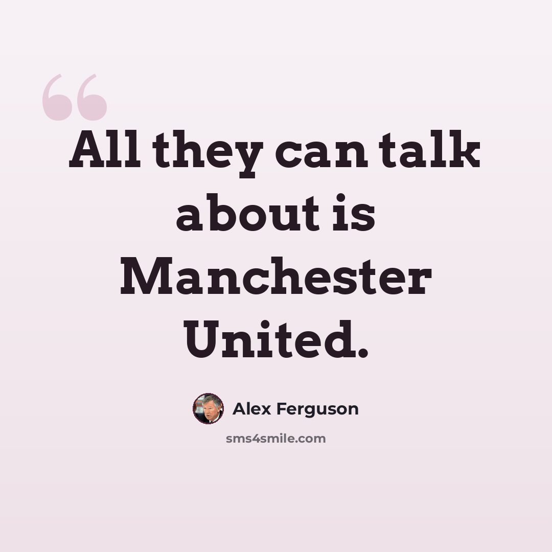 “All they can talk about is Manchester United.” quote by Alex Ferguson