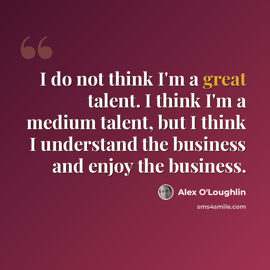 “I do not think I'm a great talent. I think I'm a medium talent, but I think I understand the business and enjoy the business.” quote by Alex O'Loughlin