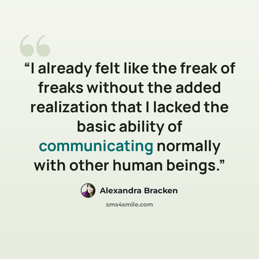 “I already felt like the freak of freaks without the added realization that I lacked the basic ability of communicating normally with other human beings.” quote by Alexandra Bracken