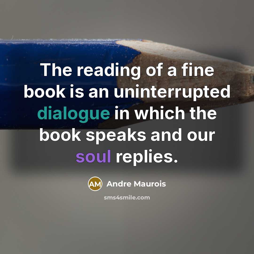 “The reading of a fine book is an uninterrupted dialogue in which the book speaks and our soul replies.” quote by Andre Maurois