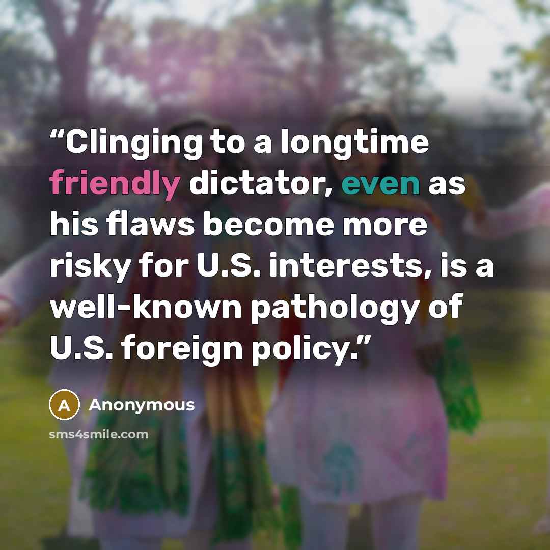 “Clinging to a longtime friendly dictator, even as his flaws become more risky for U.S. interests, is a well-known pathology of U.S. foreign policy.” quote by Anonymous
