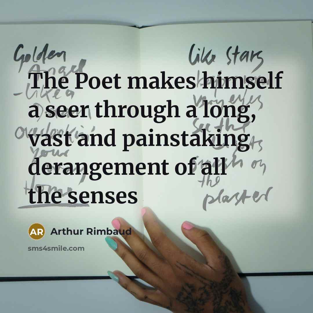 “The Poet makes himself a seer through a long, vast and painstaking derangement of all the senses” quote by Arthur Rimbaud