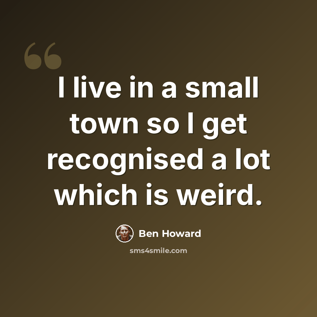 “I live in a small town so I get recognised a lot which is weird.” quote by Ben Howard