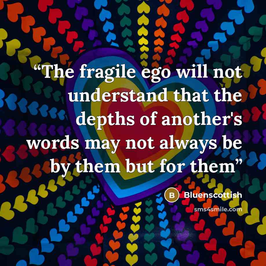 “The fragile ego will not understand that the depths of another's words may not always be by them but for them” quote by Bluenscottish
