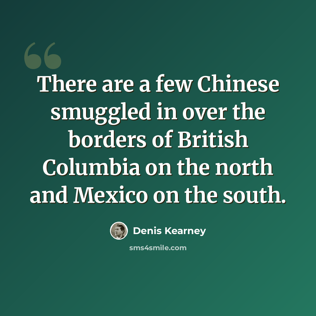 “There are a few Chinese smuggled in over the borders of British Columbia on the north and Mexico on the south.” quote by Denis Kearney