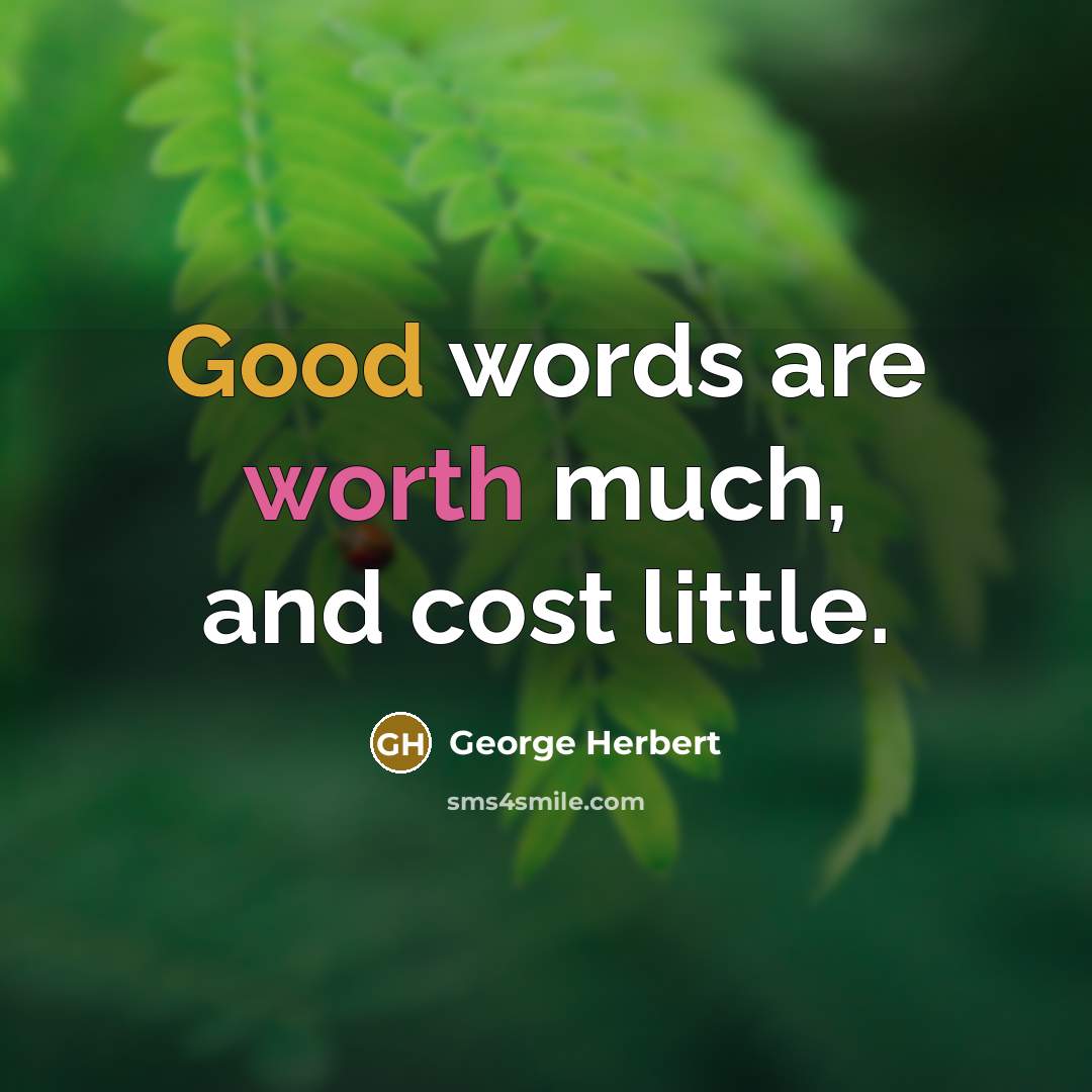 “Good words are worth much, and cost little.” quote by George Herbert