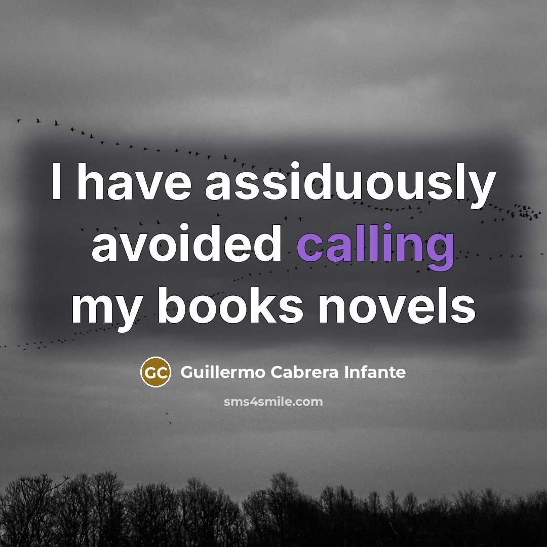 “I have assiduously avoided calling my books novels” quote by Guillermo Cabrera Infante