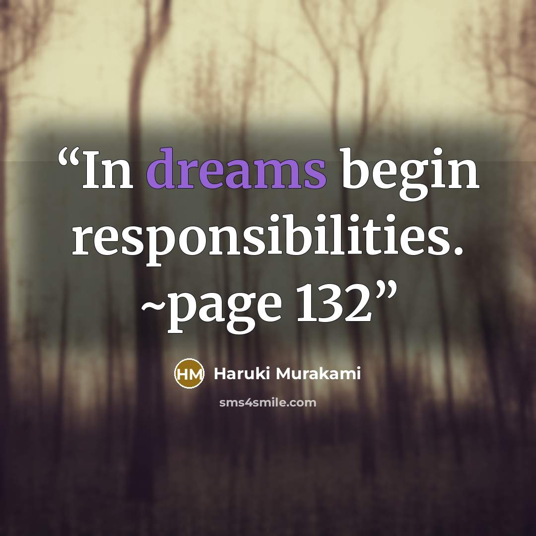 “In dreams begin responsibilities. ~page 132” quote by Haruki Murakami