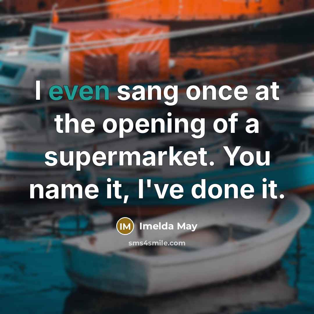 “I even sang once at the opening of a supermarket. You name it, I've done it.” quote by Imelda May
