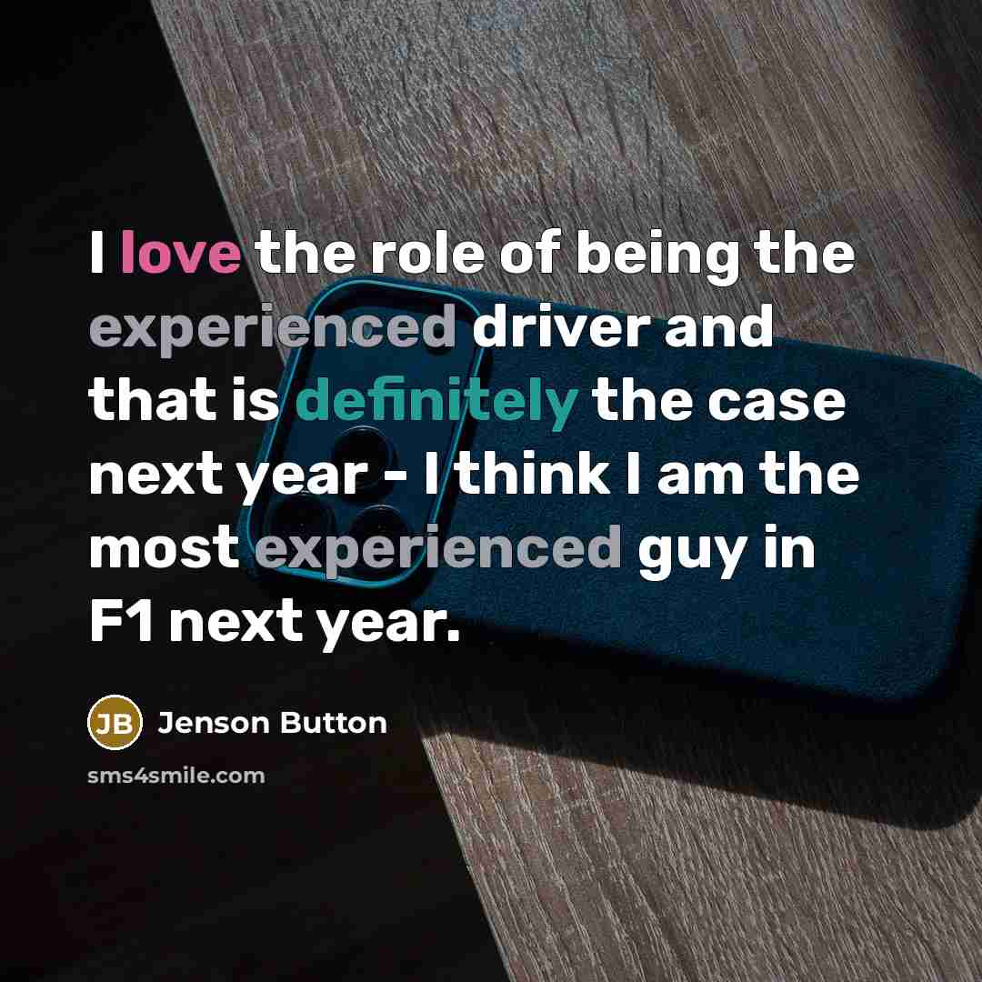 “I love the role of being the experienced driver and that is definitely the case next year - I think I am the most experienced guy in F1 next year.” quote by Jenson Button