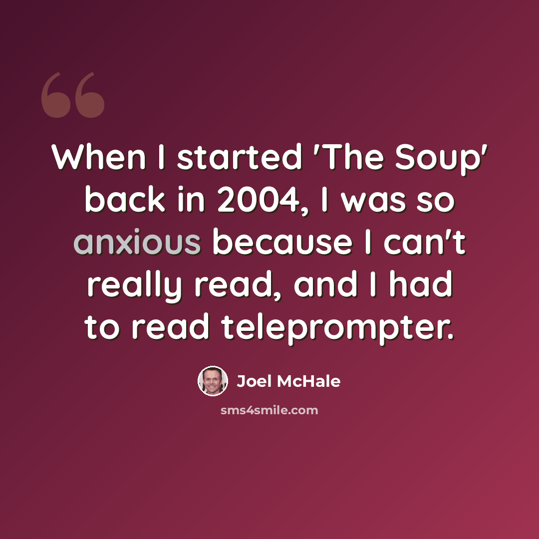 “When I started 'The Soup' back in 2004, I was so anxious because I can't really read, and I had to read teleprompter.” quote by Joel McHale